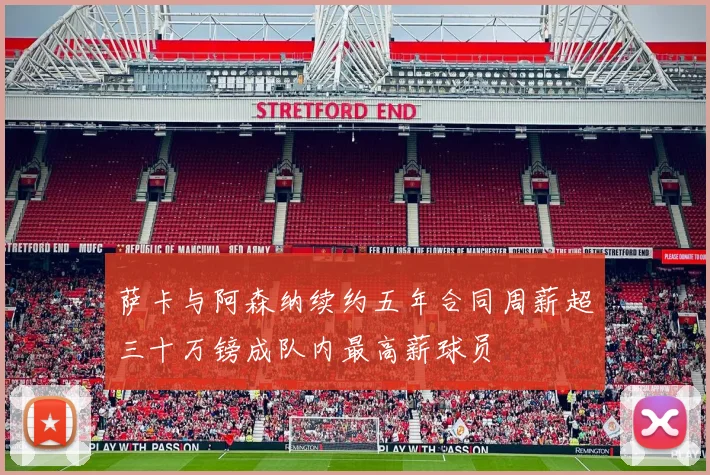 萨卡与阿森纳续约五年合同周薪超三十万镑成队内最高薪球员