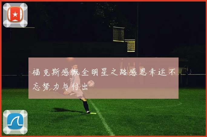 福克斯感慨全明星之路感恩幸运不忘努力与付出