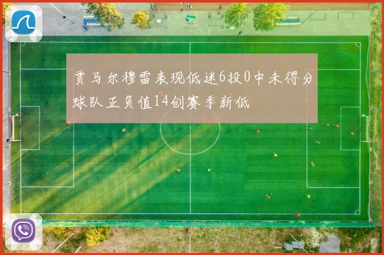 贾马尔穆雷表现低迷6投0中未得分球队正负值14创赛季新低