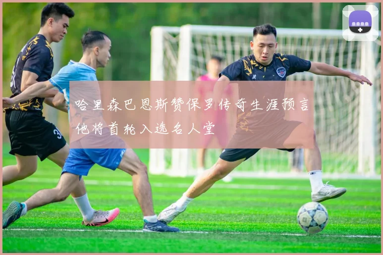 哈里森巴恩斯赞保罗传奇生涯预言他将首轮入选名人堂