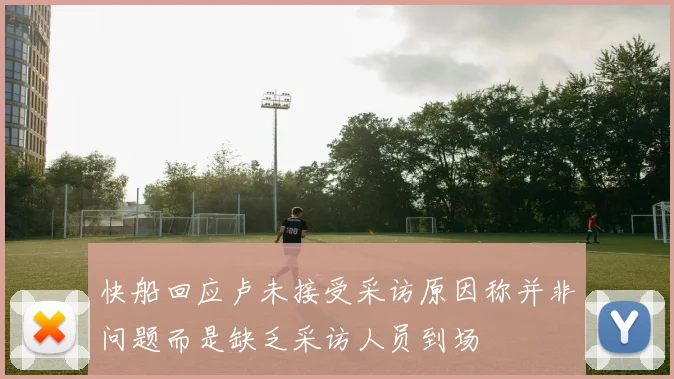 快船回应卢未接受采访原因称并非问题而是缺乏采访人员到场