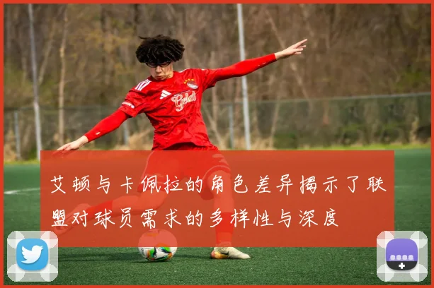 艾顿与卡佩拉的角色差异揭示了联盟对球员需求的多样性与深度