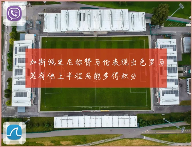 加斯佩里尼称赞马伦表现出色罗马若有他上半程或能多得积分