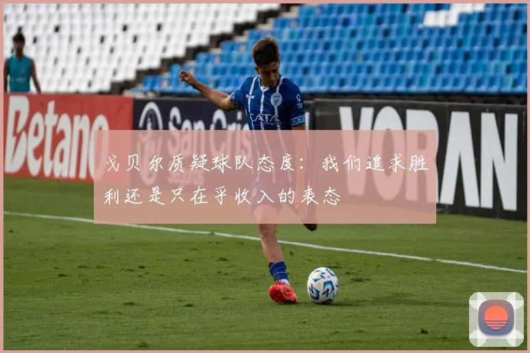 戈贝尔质疑球队态度：我们追求胜利还是只在乎收入的表态