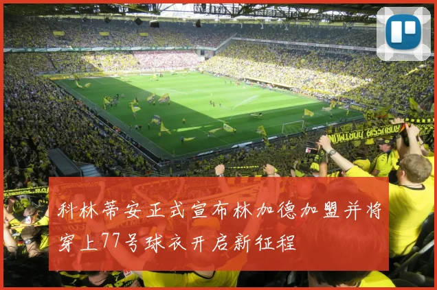 科林蒂安正式宣布林加德加盟并将穿上77号球衣开启新征程