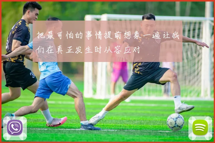 把最可怕的事情提前想象一遍让我们在真正发生时从容应对