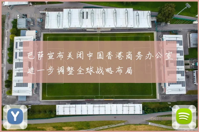 巴萨宣布关闭中国香港商务办公室进一步调整全球战略布局