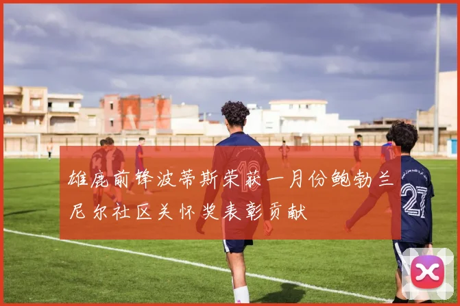 雄鹿前锋波蒂斯荣获一月份鲍勃兰尼尔社区关怀奖表彰贡献