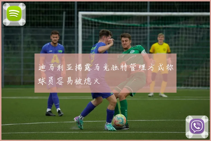 迪马利亚揭露马竞独特管理方式称球员容易被熄火